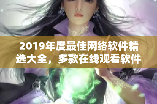 2019年度最佳網(wǎng)絡(luò)軟件精選大全，多款在線觀看軟件應(yīng)有盡有