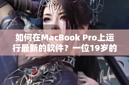 如何在MacBook Pro上運(yùn)行最新的軟件？一位19歲的技術(shù)專家分享經(jīng)驗(yàn)