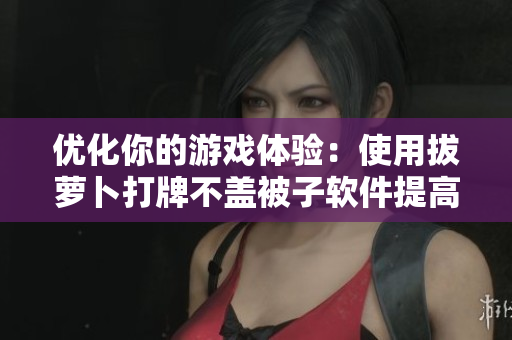 優(yōu)化你的游戲體驗(yàn)：使用拔蘿卜打牌不蓋被子軟件提高游戲效率