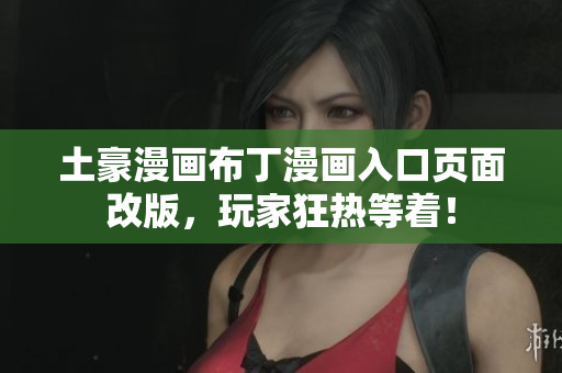 土豪漫畫布丁漫畫入口頁面改版，玩家狂熱等著！