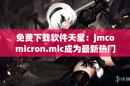 免費(fèi)下載軟件天堂：jmcomicron.mic成為最新熱門網(wǎng)站！