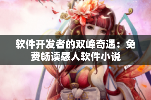 軟件開(kāi)發(fā)者的雙峰奇遇：免費(fèi)暢讀感人軟件小說(shuō)
