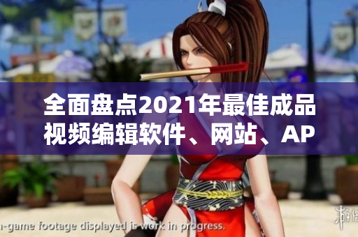 全面盤點2021年最佳成品視頻編輯軟件、網(wǎng)站、APP推薦列表