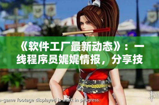 《軟件工廠最新動(dòng)態(tài)》：一線程序員娓娓情報(bào)，分享技術(shù)與生活新體驗(yàn)