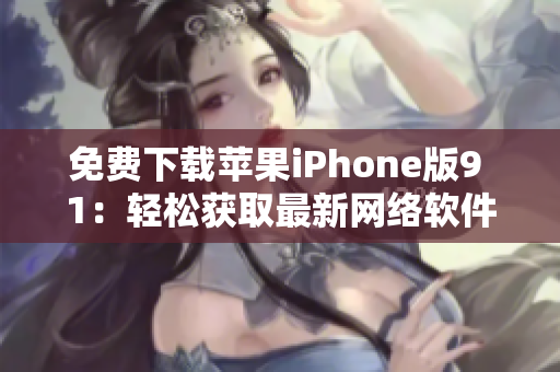免費(fèi)下載蘋果iPhone版9 1：輕松獲取最新網(wǎng)絡(luò)軟件