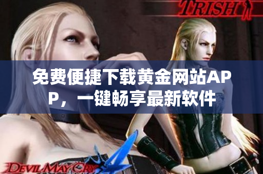 免費便捷下載黃金網(wǎng)站APP，一鍵暢享最新軟件