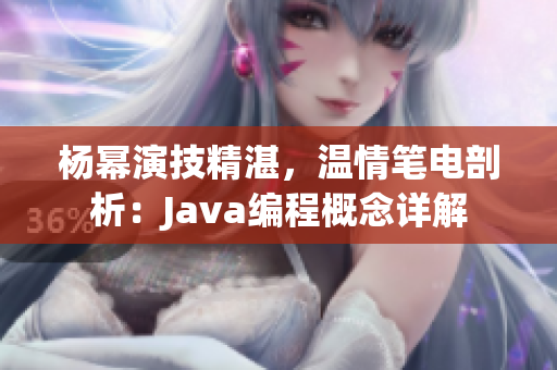 楊冪演技精湛，溫情筆電剖析：Java編程概念詳解