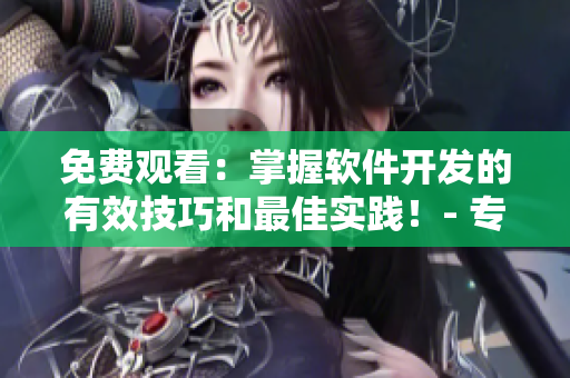 免費觀看：掌握軟件開發(fā)的有效技巧和最佳實踐！- 專業(yè)軟件文章編輯推薦