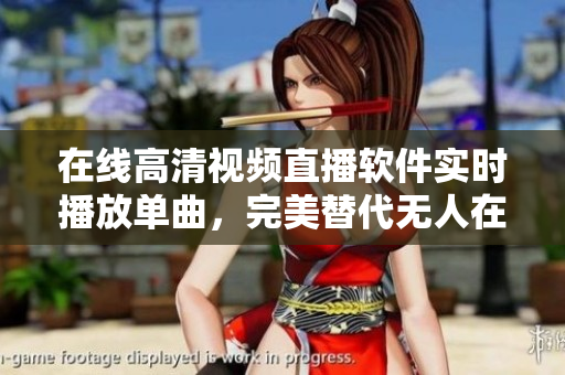 在線高清視頻直播軟件實(shí)時(shí)播放單曲，完美替代無(wú)人在線觀看