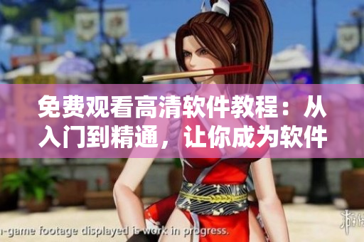 免費觀看高清軟件教程：從入門到精通，讓你成為軟件達人