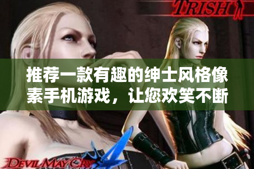 推薦一款有趣的紳士風格像素手機游戲，讓您歡笑不斷