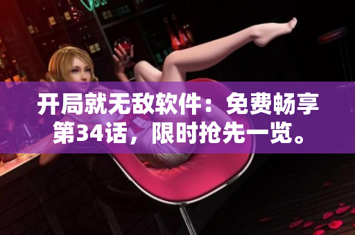 開局就無敵軟件：免費(fèi)暢享第34話，限時(shí)搶先一覽。