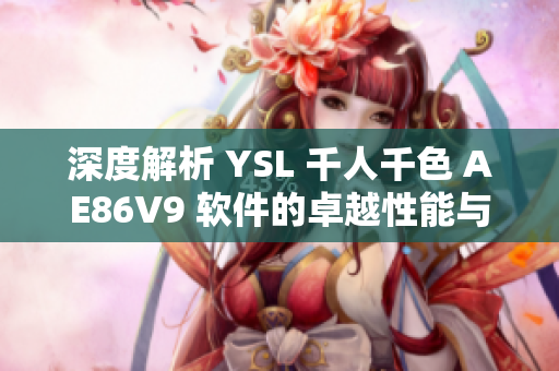 深度解析 YSL 千人千色 AE86V9 軟件的卓越性能與獨特特性