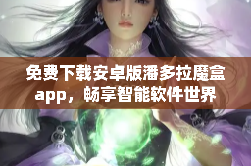 免費下載安卓版潘多拉魔盒app，暢享智能軟件世界