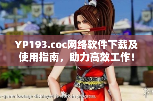 YP193.coc網(wǎng)絡(luò)軟件下載及使用指南，助力高效工作！