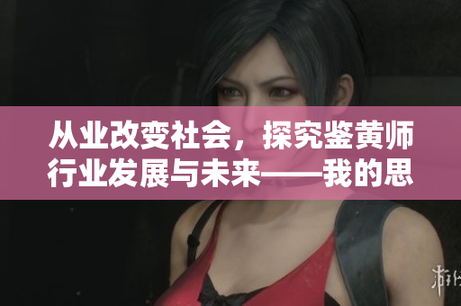 從業(yè)改變社會(huì)，探究鑒黃師行業(yè)發(fā)展與未來——我的思考與見解