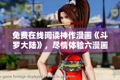 免費在線閱讀神作漫畫《斗羅大陸》，盡情體驗六漫畫APP帶來的精彩吧