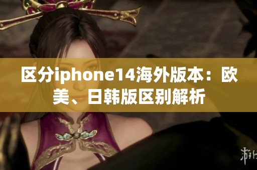 區(qū)分iphone14海外版本：歐美、日韓版區(qū)別解析