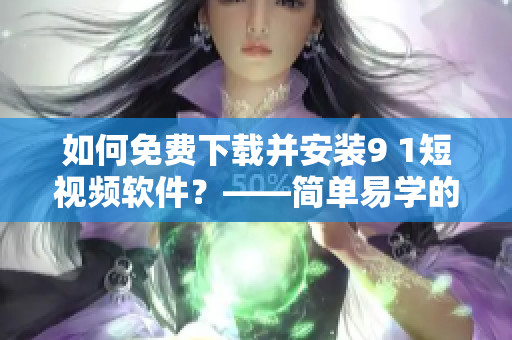 如何免費(fèi)下載并安裝9 1短視頻軟件？——簡單易學(xué)的安裝步驟！