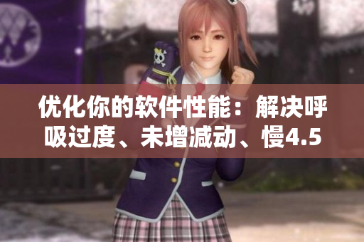 優(yōu)化你的軟件性能：解決呼吸過度、未增減動、慢4.5等問題
