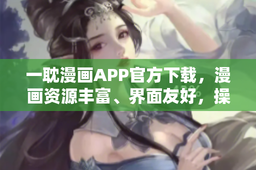 一耽漫畫APP官方下載，漫畫資源豐富、界面友好，操作簡(jiǎn)便