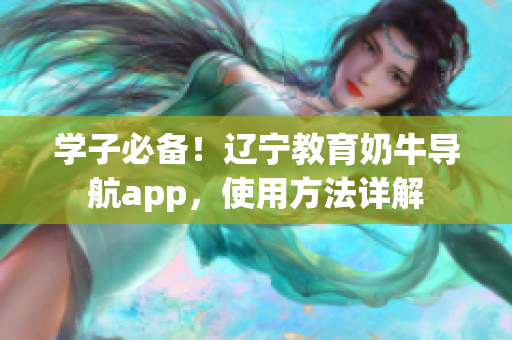 學(xué)子必備！遼寧教育奶牛導(dǎo)航app，使用方法詳解