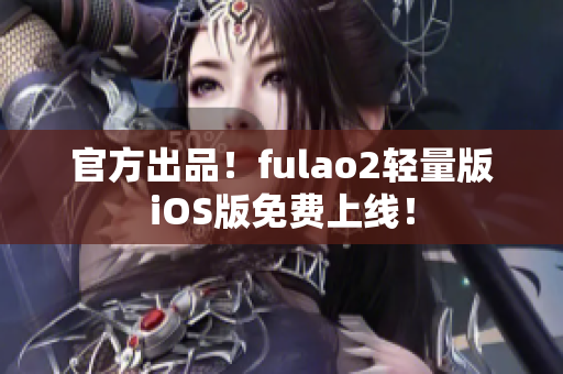 官方出品！fulao2輕量版iOS版免費(fèi)上線！