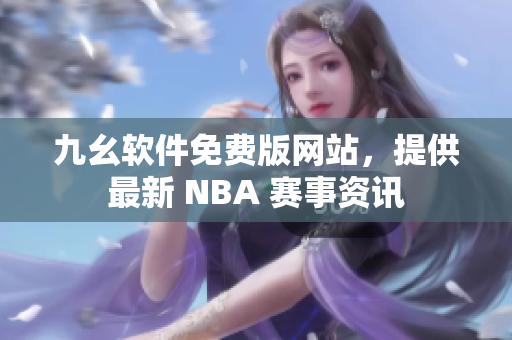 九幺軟件免費(fèi)版網(wǎng)站，提供最新 NBA 賽事資訊