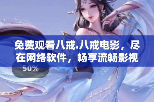 免費觀看八戒.八戒電影，盡在網(wǎng)絡(luò)軟件，暢享流暢影視體驗