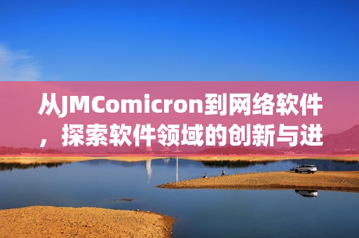 從JMComicron到網(wǎng)絡(luò)軟件，探索軟件領(lǐng)域的創(chuàng)新與進(jìn)步