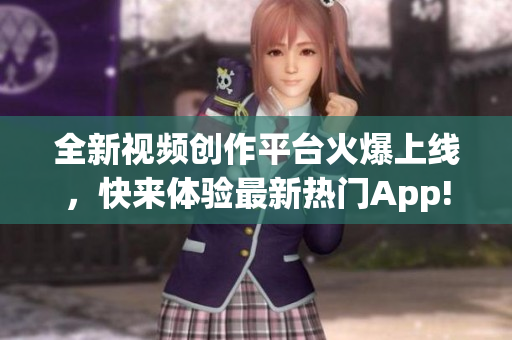 全新視頻創(chuàng)作平臺火爆上線，快來體驗最新熱門App!