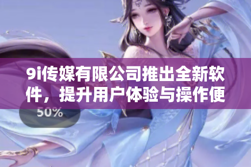 9i傳媒有限公司推出全新軟件，提升用戶體驗與操作便捷性