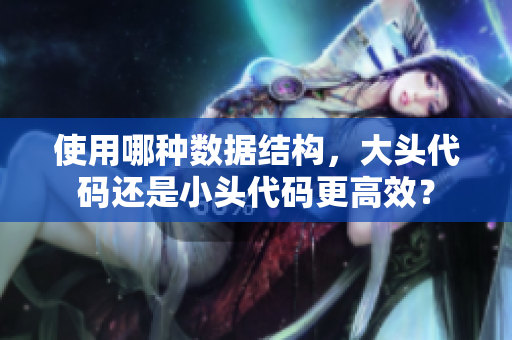 使用哪種數(shù)據(jù)結(jié)構(gòu)，大頭代碼還是小頭代碼更高效？