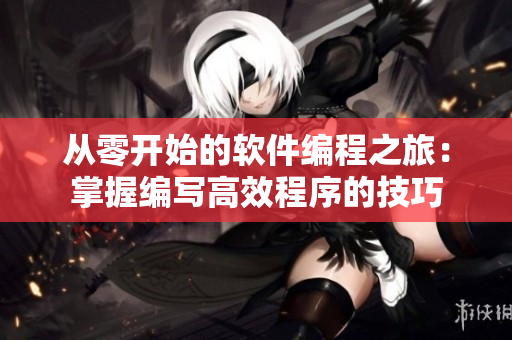 從零開始的軟件編程之旅：掌握編寫高效程序的技巧