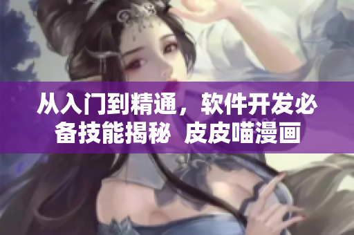從入門到精通，軟件開發(fā)必備技能揭秘  皮皮喵漫畫