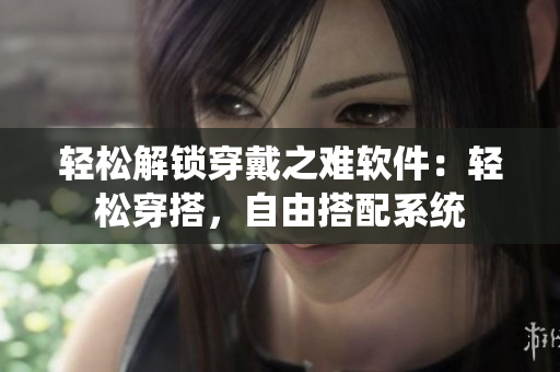 輕松解鎖穿戴之難軟件：輕松穿搭，自由搭配系統(tǒng)