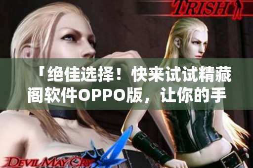 「絕佳選擇！快來(lái)試試精藏閣軟件OPPO版，讓你的手機(jī)快速升級(jí)！」