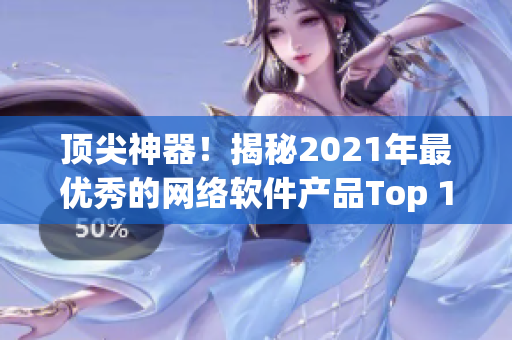 頂尖神器！揭秘2021年最優(yōu)秀的網(wǎng)絡(luò)軟件產(chǎn)品Top 10