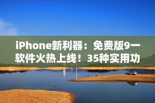 iPhone新利器：免費(fèi)版9一軟件火熱上線！35種實(shí)用功能應(yīng)有盡有！