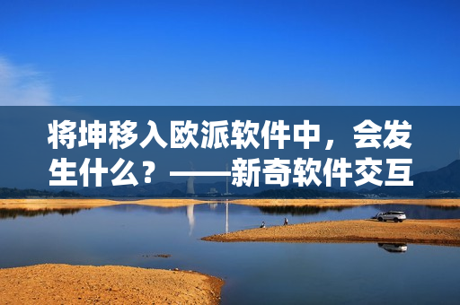將坤移入歐派軟件中，會(huì)發(fā)生什么？——新奇軟件交互體驗(yàn)探究