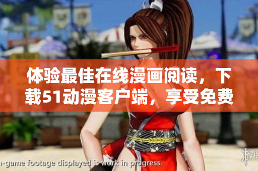 體驗(yàn)最佳在線漫畫閱讀，下載51動漫客戶端，享受免費(fèi)漫畫和無廣告閱讀體驗(yàn)