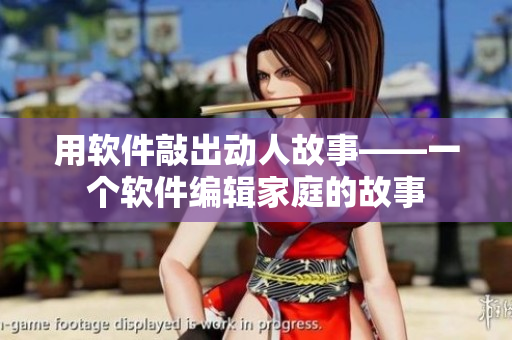 用軟件敲出動(dòng)人故事——一個(gè)軟件編輯家庭的故事