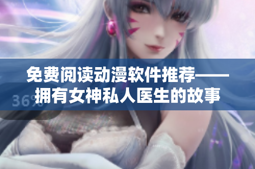 免費閱讀動漫軟件推薦——擁有女神私人醫(yī)生的故事