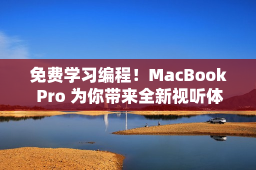 免費(fèi)學(xué)習(xí)編程！MacBook Pro 為你帶來(lái)全新視聽(tīng)體驗(yàn)！