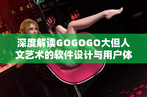 深度解讀GOGOGO大但人文藝術(shù)的軟件設(shè)計與用戶體驗