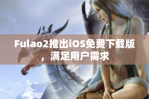 Fulao2推出iOS免費(fèi)下載版，滿足用戶需求
