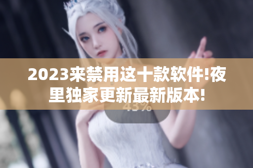 2023來(lái)禁用這十款軟件!夜里獨(dú)家更新最新版本!