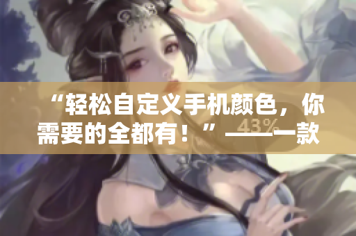 “輕松自定義手機(jī)顏色，你需要的全都有！”——一款炙手可熱的軟件報(bào)道