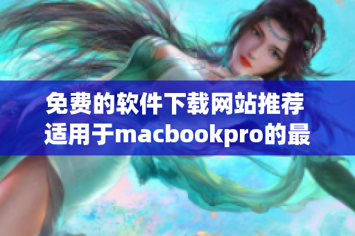 免費的軟件下載網(wǎng)站推薦 適用于macbookpro的最佳軟件資源