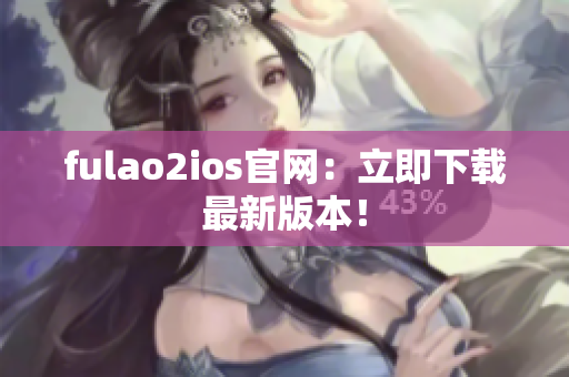 fulao2ios官網(wǎng)：立即下載最新版本！